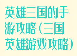 英雄三国的手游攻略(三国英雄游戏攻略)