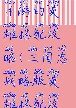 英雄三国志手游的英雄搭配攻略(三国志战略版英雄搭配攻略)