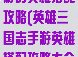 英雄三国志手游的英雄搭配攻略(英雄三国志手游英雄搭配攻略大全)