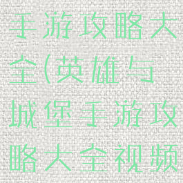 英雄与城堡手游攻略大全(英雄与城堡手游攻略大全视频)