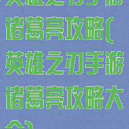 英雄之刃手游诸葛亮攻略(英雄之刃手游诸葛亮攻略大全)