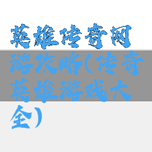 英雄传奇网游攻略(传奇英雄游戏大全)