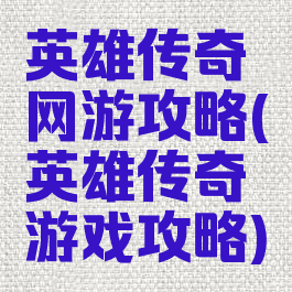 英雄传奇网游攻略(英雄传奇游戏攻略)