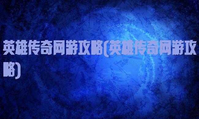 英雄传奇网游攻略(英雄传奇网游攻略)