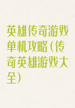 英雄传奇游戏单机攻略(传奇英雄游戏大全)