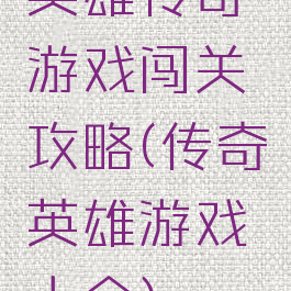 英雄传奇游戏闯关攻略(传奇英雄游戏大全)