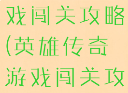 英雄传奇游戏闯关攻略(英雄传奇游戏闯关攻略图文)