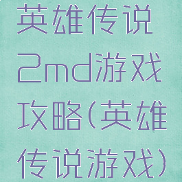 英雄传说2md游戏攻略(英雄传说游戏)