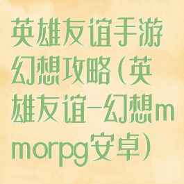 英雄友谊手游幻想攻略(英雄友谊-幻想mmorpg安卓)