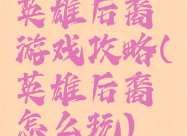 英雄后裔游戏攻略(英雄后裔怎么玩)