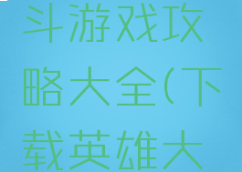 英雄大乱斗游戏攻略大全(下载英雄大乱斗)