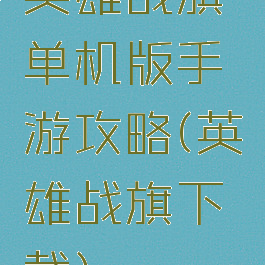 英雄战旗单机版手游攻略(英雄战旗下载)