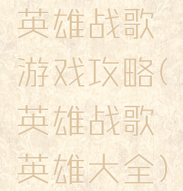 英雄战歌游戏攻略(英雄战歌英雄大全)