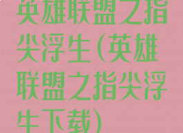 英雄联盟之指尖浮生(英雄联盟之指尖浮生下载)