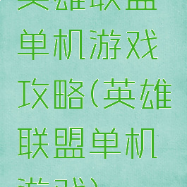英雄联盟单机游戏攻略(英雄联盟单机游戏)