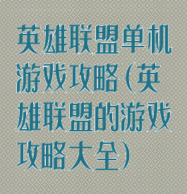 英雄联盟单机游戏攻略(英雄联盟的游戏攻略大全)