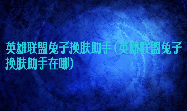 英雄联盟兔子换肤助手(英雄联盟兔子换肤助手在哪)