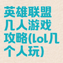 英雄联盟几人游戏攻略(lol几个人玩)