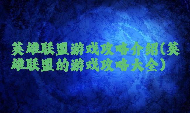 英雄联盟游戏攻略介绍(英雄联盟的游戏攻略大全)