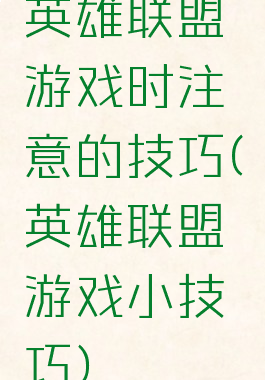 英雄联盟游戏时注意的技巧(英雄联盟游戏小技巧)