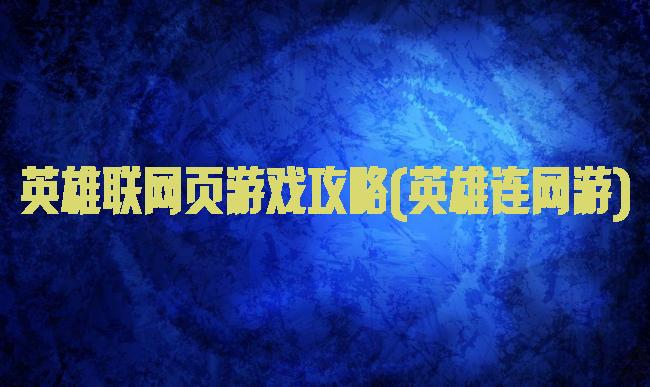 英雄联网页游戏攻略(英雄连网游)