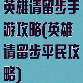 英雄请留步手游攻略(英雄请留步平民攻略)