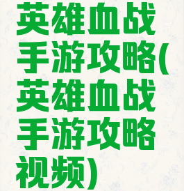 英雄血战手游攻略(英雄血战手游攻略视频)
