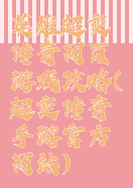 英雄超变传奇网页游戏攻略(超变传奇手游官方网站)
