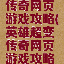 英雄超变传奇网页游戏攻略(英雄超变传奇网页游戏攻略大全)