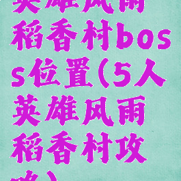 英雄风雨稻香村boss位置(5人英雄风雨稻香村攻略)