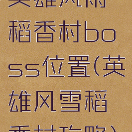 英雄风雨稻香村boss位置(英雄风雪稻香村攻略)
