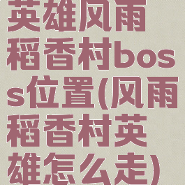 英雄风雨稻香村boss位置(风雨稻香村英雄怎么走)