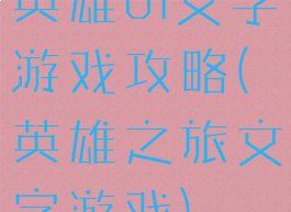 英雄ol文字游戏攻略(英雄之旅文字游戏)