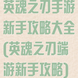 英魂之刃手游新手攻略大全(英魂之刃端游新手攻略)