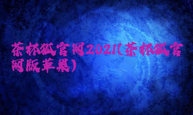 茶杯狐官网2021(茶杯狐官网版苹果)