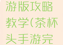 茶杯头手游版攻略教学(茶杯头手游完整版)
