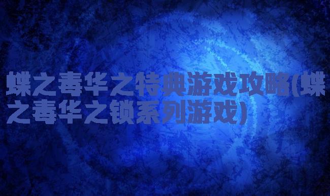 蝶之毒华之特典游戏攻略(蝶之毒华之锁系列游戏)