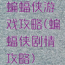 蝙蝠侠游戏攻略(蝙蝠侠剧情攻略)