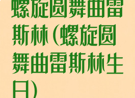 螺旋圆舞曲雷斯林(螺旋圆舞曲雷斯林生日)