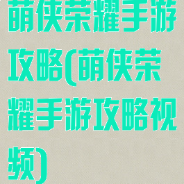 萌侠荣耀手游攻略(萌侠荣耀手游攻略视频)