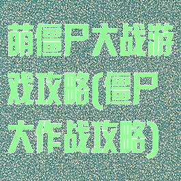 萌僵尸大战游戏攻略(僵尸大作战攻略)