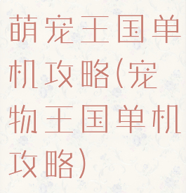 萌宠王国单机攻略(宠物王国单机攻略)