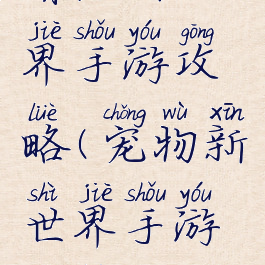 萌宠新世界手游攻略(宠物新世界手游攻略)