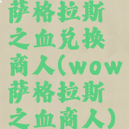 萨格拉斯之血兑换商人(wow萨格拉斯之血商人)