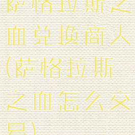 萨格拉斯之血兑换商人(萨格拉斯之血怎么交易)