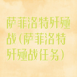 萨菲洛特歼殛战(萨菲洛特歼殛战任务)