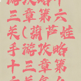 葫芦娃手游攻略十三章第六关(葫芦娃手游攻略十三章第六关怎么过)