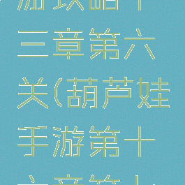 葫芦娃手游攻略十三章第六关(葫芦娃手游第十六章第七关攻略)
