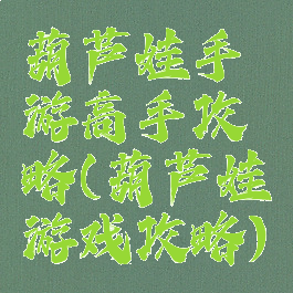 葫芦娃手游高手攻略(葫芦娃游戏攻略)