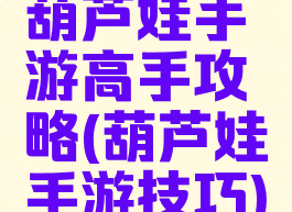 葫芦娃手游高手攻略(葫芦娃手游技巧)